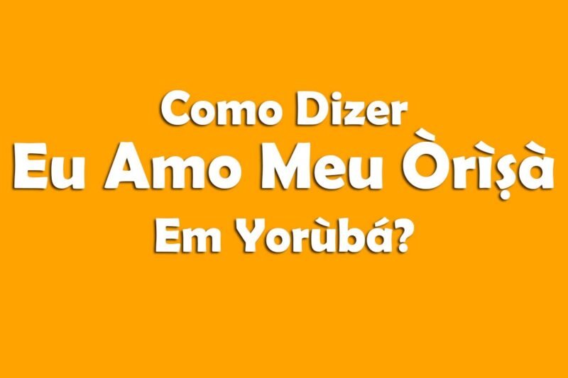 Como Dizer em Yorùbá – Eu Amo Meu Orixá!