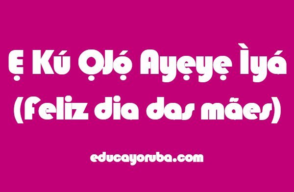 Como Dizer Feliz Dia das Mães em Yorùbá?